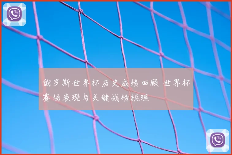俄罗斯世界杯历史成绩回顾 世界杯赛场表现与关键战绩梳理