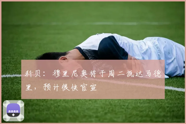 科贝：穆里尼奥将于周二抵达马德里，预计很快官宣