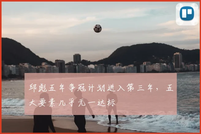 邱彪五年争冠计划进入第三年，五大要素几乎无一达标
