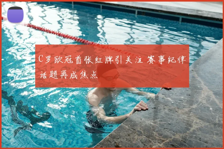 C罗欧冠首张红牌引关注 赛事纪律话题再成焦点