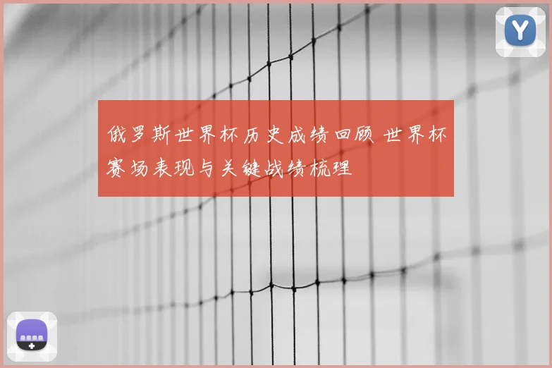 俄罗斯世界杯历史成绩回顾 世界杯赛场表现与关键战绩梳理
