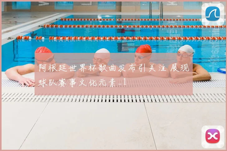 阿根廷世界杯歌曲发布引关注 展现球队赛事文化元素_1