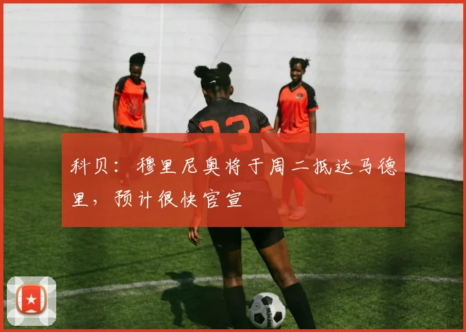 科贝：穆里尼奥将于周二抵达马德里，预计很快官宣