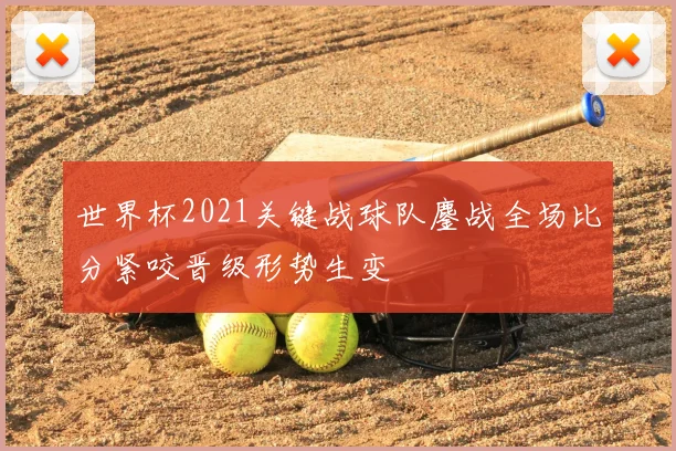 世界杯2021关键战球队鏖战全场比分紧咬晋级形势生变