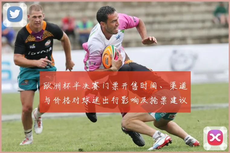 欧洲杯半决赛门票开售时间、渠道与价格对球迷出行影响及抢票建议