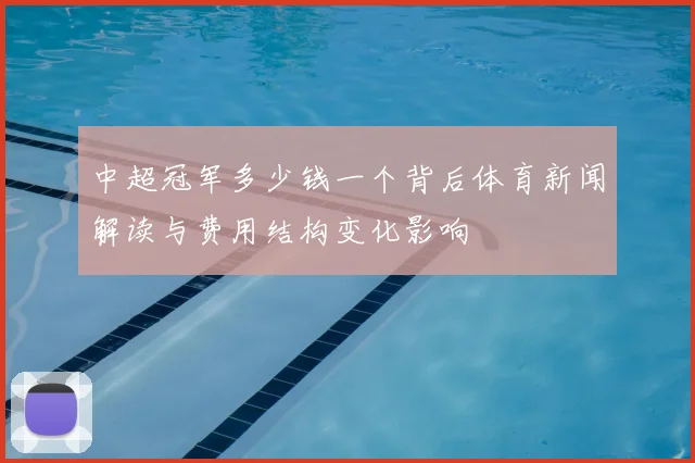 中超冠军多少钱一个背后体育新闻解读与费用结构变化影响