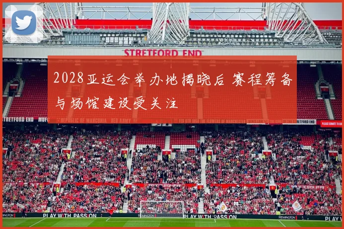 2028亚运会举办地揭晓后 赛程筹备与场馆建设受关注