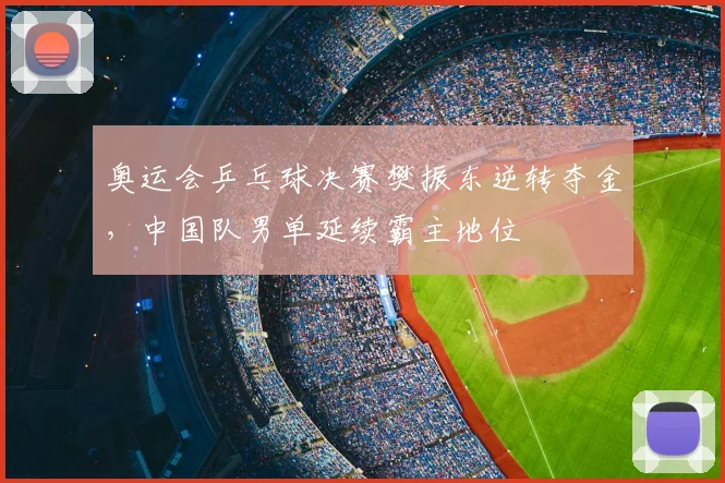 奥运会乒乓球决赛樊振东逆转夺金，中国队男单延续霸主地位