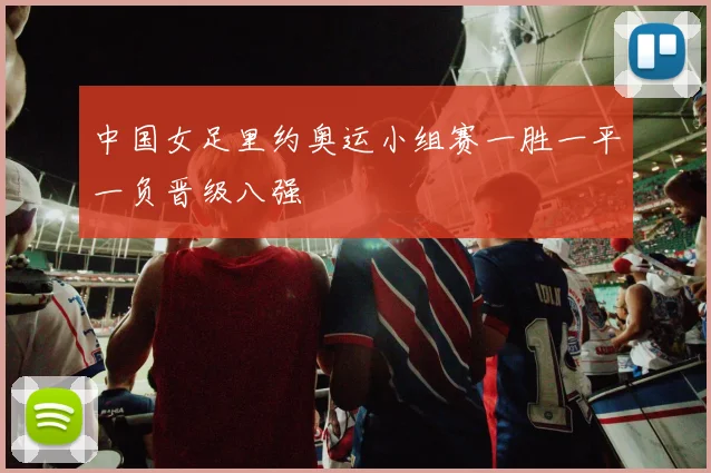 中国女足里约奥运小组赛一胜一平一负晋级八强