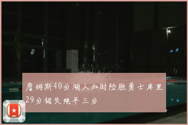 詹姆斯40分湖人加时险胜勇士库里29分错失绝平三分