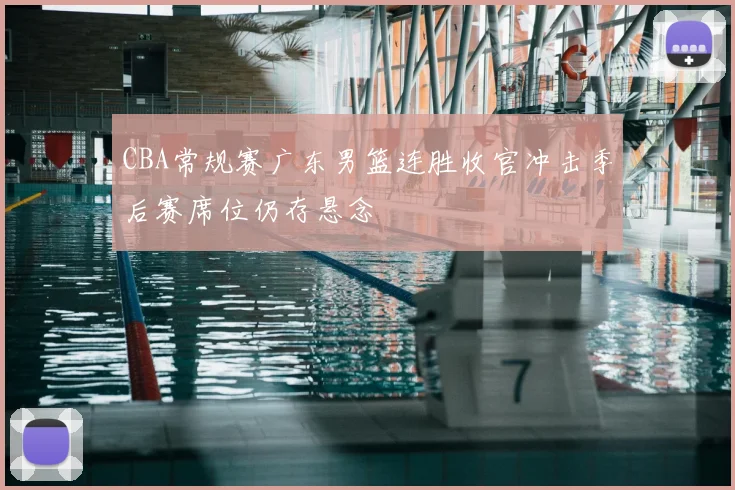 CBA常规赛广东男篮连胜收官冲击季后赛席位仍存悬念