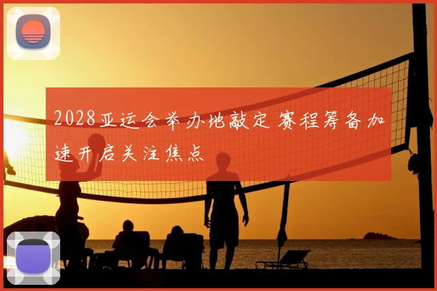 2028亚运会举办地敲定 赛程筹备加速开启关注焦点