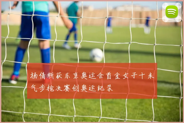 杨倩斩获东京奥运会首金女子十米气步枪决赛创奥运纪录