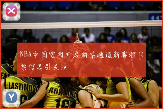 NBA中国官网开启购票通道新赛程门票信息引关注