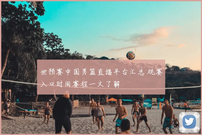 世预赛中国男篮直播平台汇总 观赛入口时间赛程一文了解