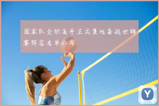 国家队全职高手正式集结备战世锦赛阵容名单公布