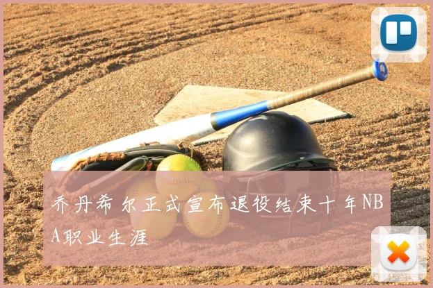 乔丹希尔正式宣布退役结束十年NBA职业生涯