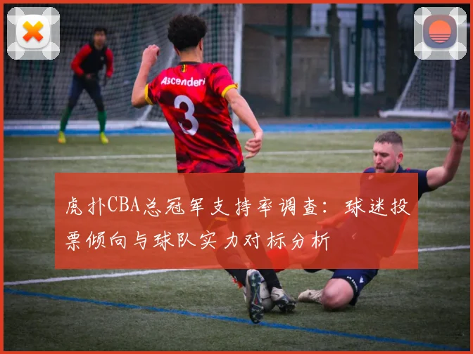 虎扑CBA总冠军支持率调查：球迷投票倾向与球队实力对标分析
