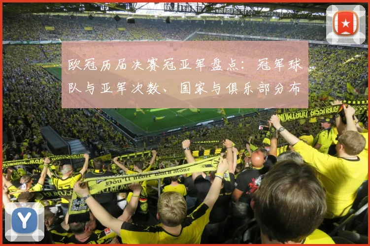 欧冠历届决赛冠亚军盘点：冠军球队与亚军次数、国家与俱乐部分布
