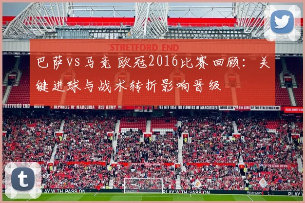 巴萨vs马竞 欧冠2016比赛回顾：关键进球与战术转折影响晋级