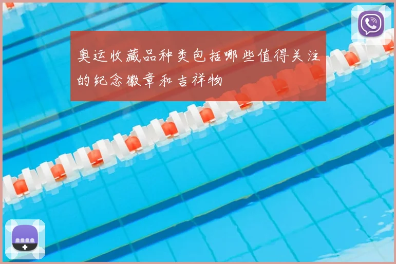 奥运收藏品种类包括哪些值得关注的纪念徽章和吉祥物