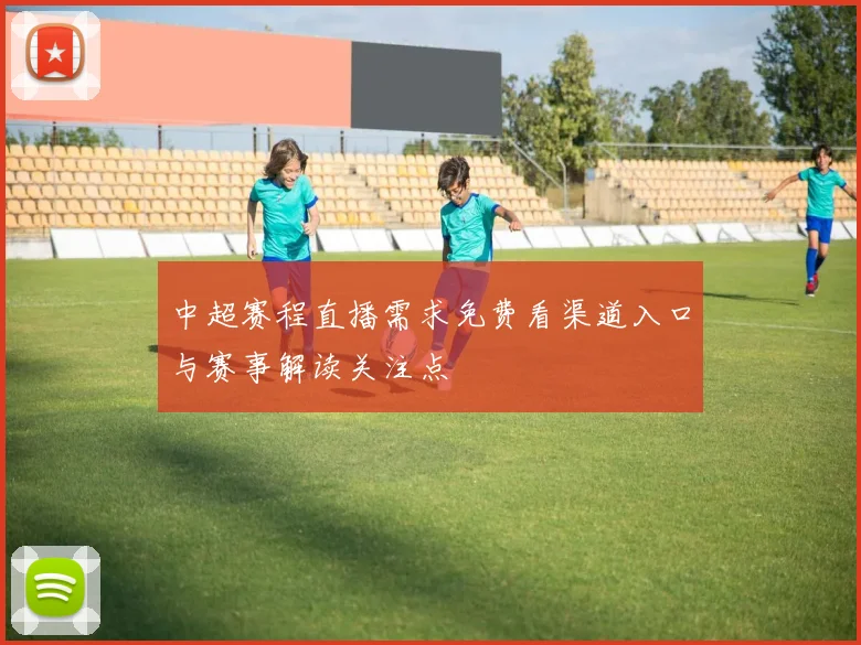 中超赛程直播需求免费看渠道入口与赛事解读关注点